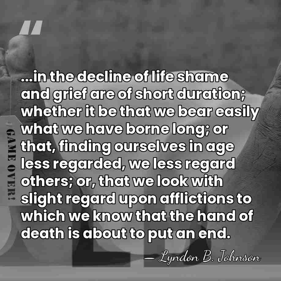 ...in the decline of life shame and grief are of short duration;&hellip; - Lyndon B. Johnson