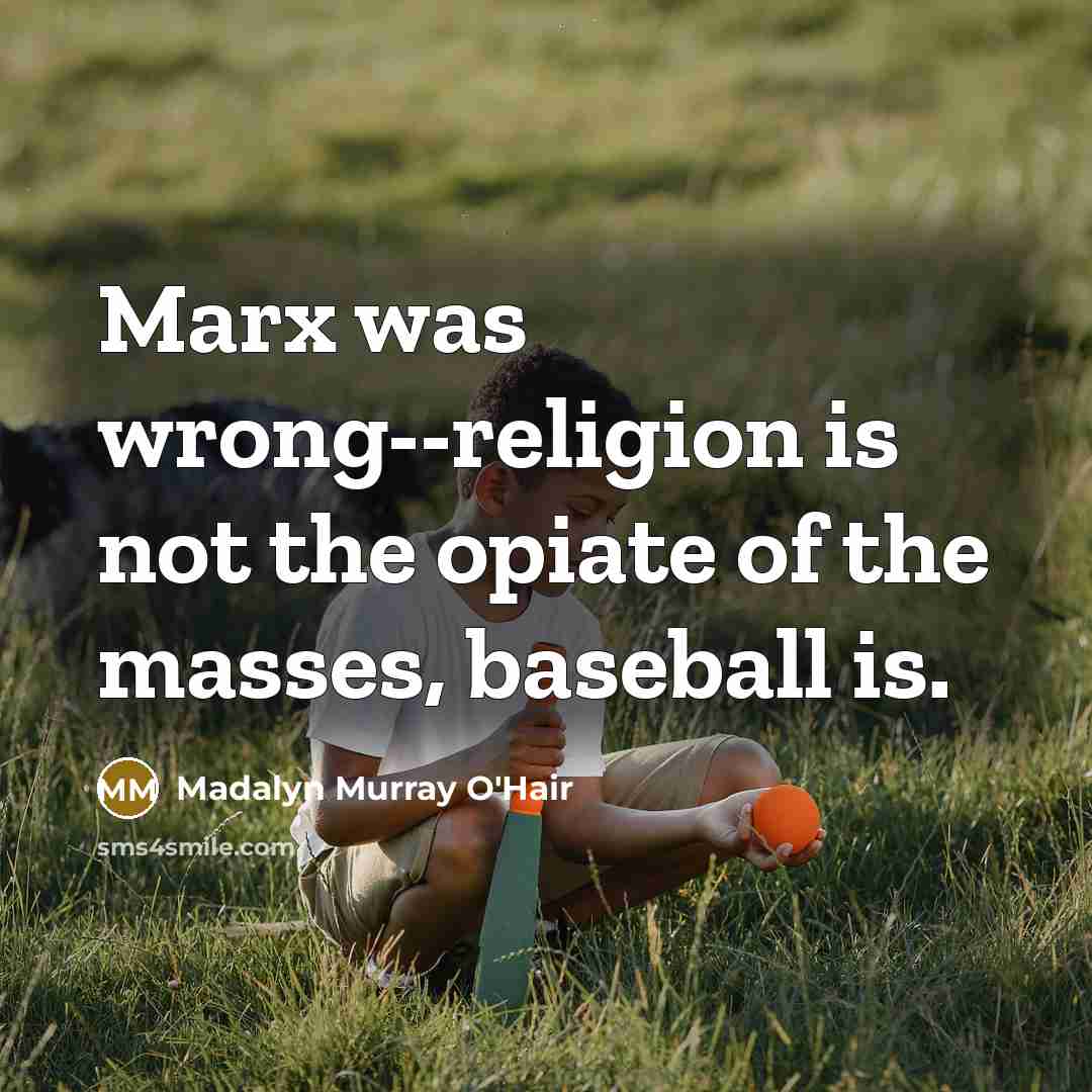 “Marx was wrong--religion is not the opiate of the masses,…” quote by Madalyn Murray O'Hair