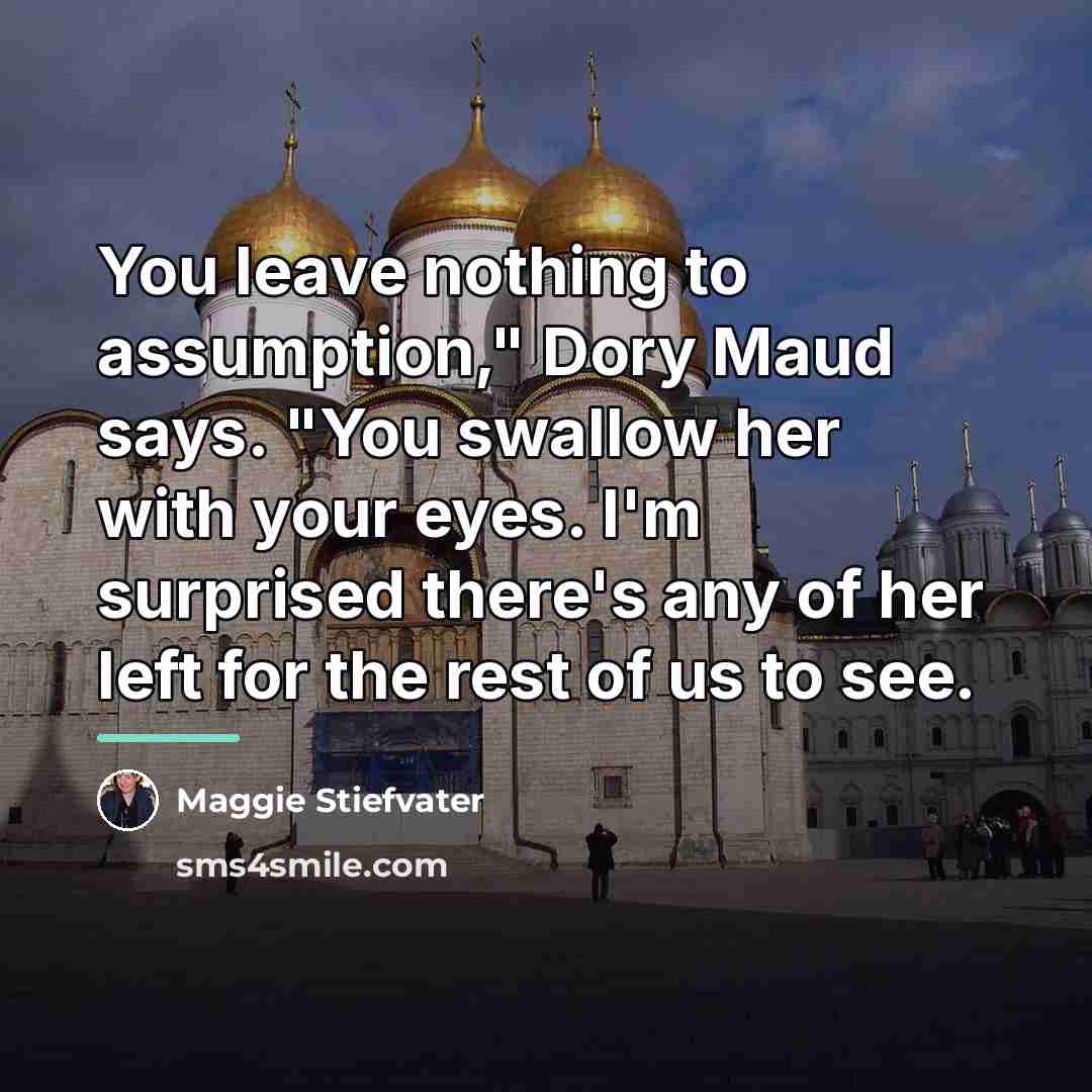 “You leave nothing to assumption," Dory Maud says. "You swallow…” quote by Maggie Stiefvater