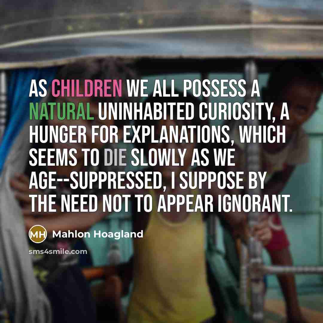 “As children we all possess a natural uninhabited curiosity, a…” quote by Mahlon Hoagland