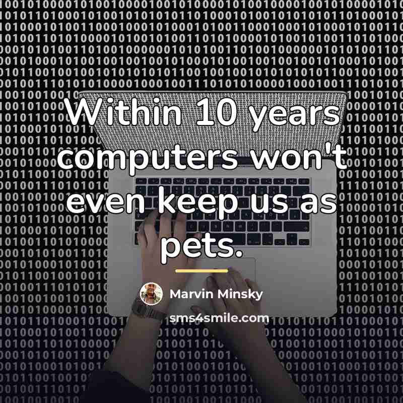 “Within 10 years computers won't even keep us as pets.…” quote by Marvin Minsky