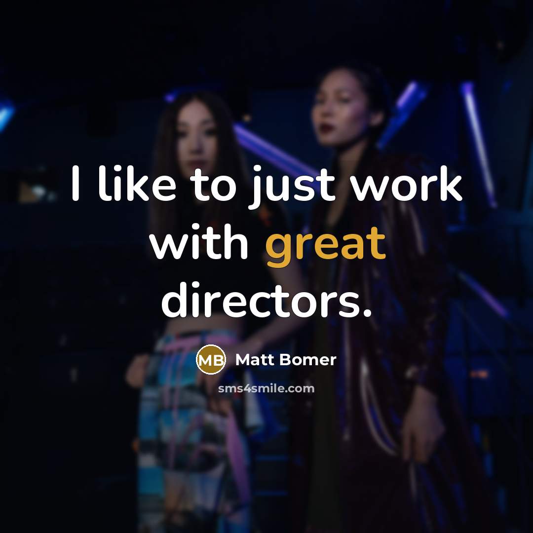 “I like to just work with great directors.…” quote by Matt Bomer