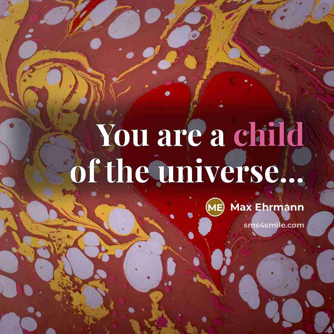 “You are a child of the universe...” quote by Max Ehrmann
