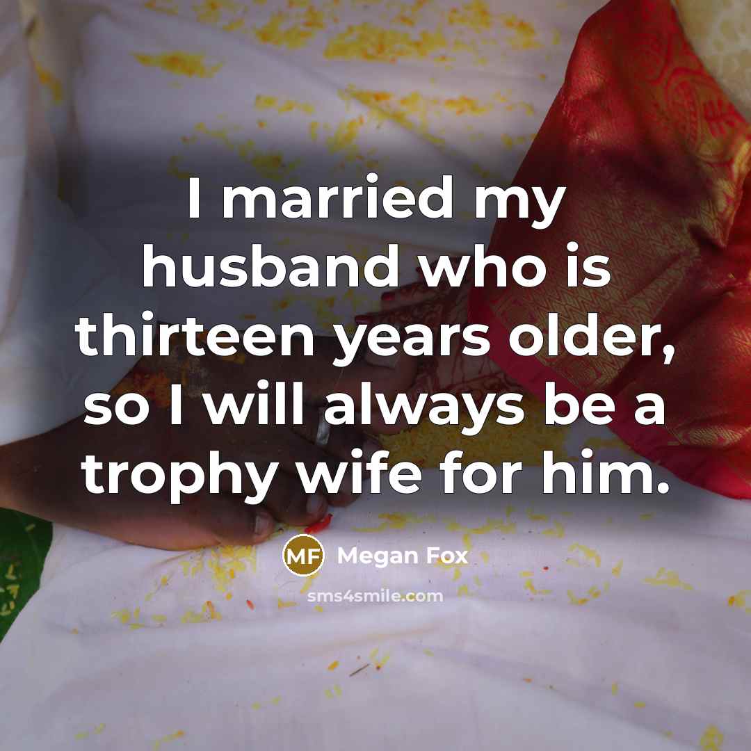 “I married my husband who is thirteen years older, so…” quote by Megan Fox