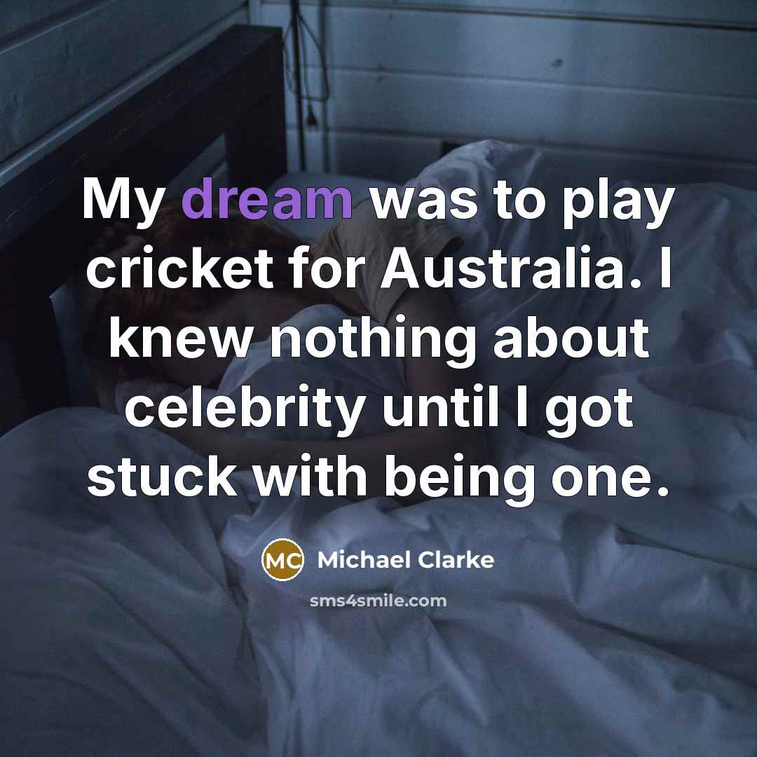 “My dream was to play cricket for Australia. I knew…” quote by Michael Clarke