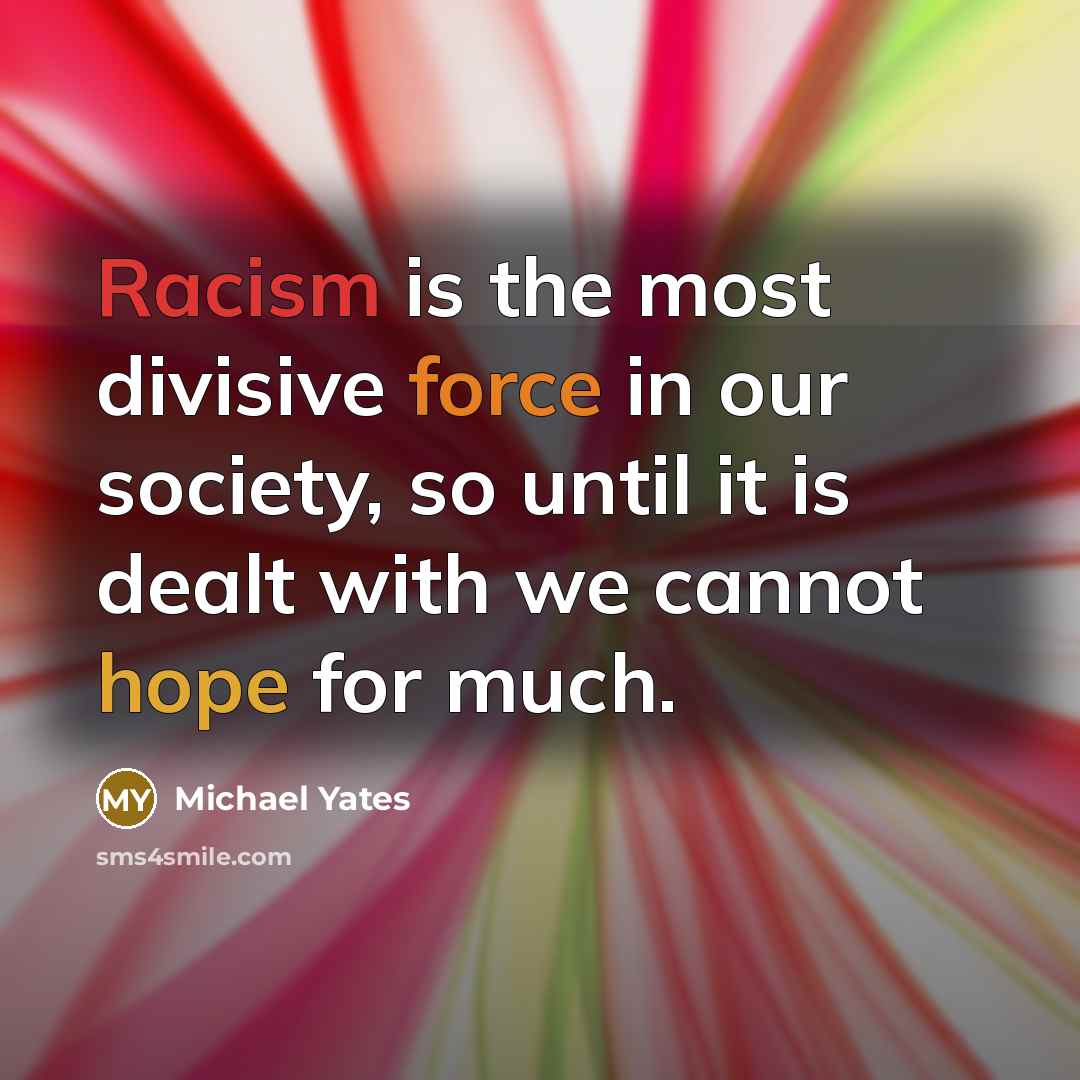 “Racism is the most divisive force in our society, so…” quote by Michael Yates