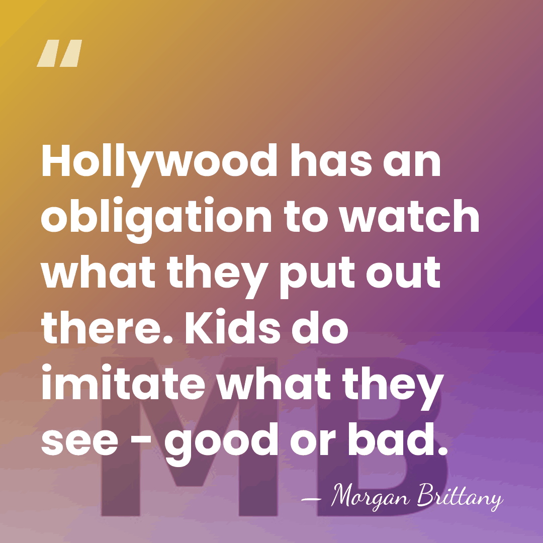 Hollywood has an obligation to watch what they put out there. Kids&hellip; - Morgan Brittany