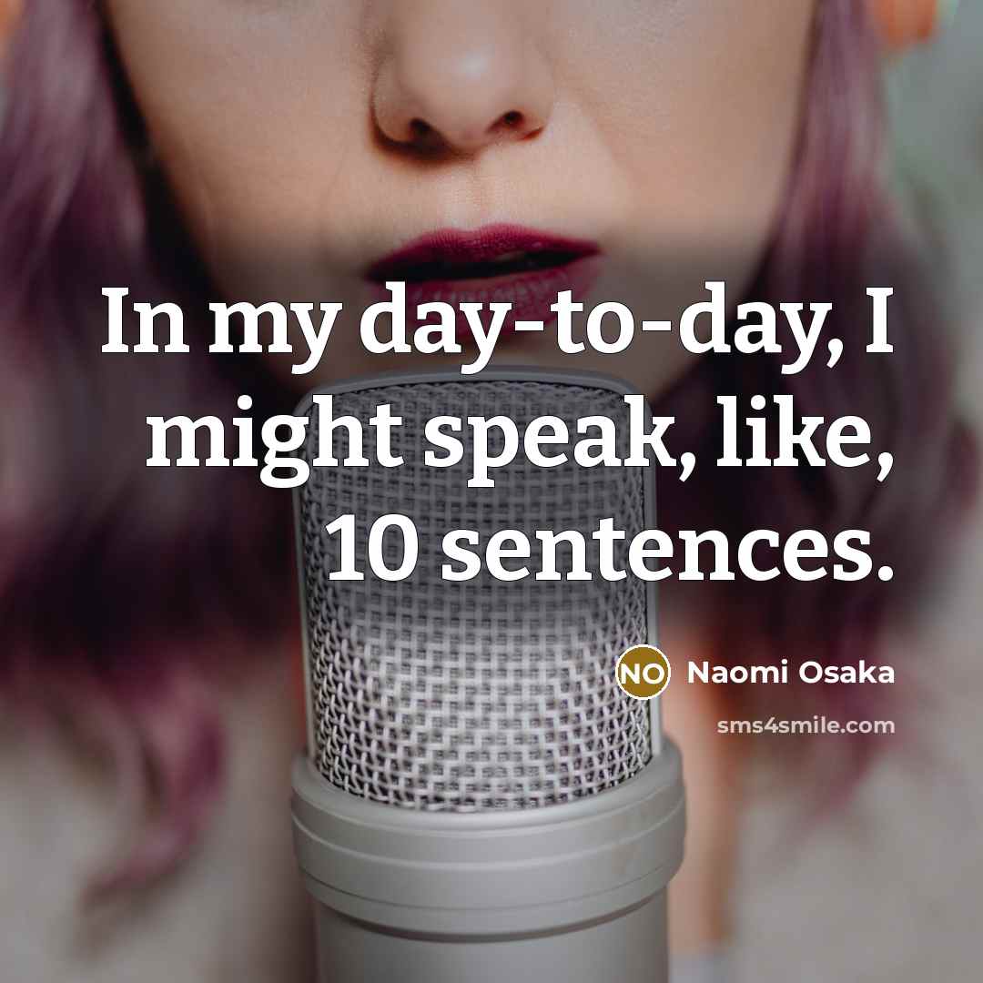 “In my day-to-day, I might speak, like, 10 sentences.…” quote by Naomi Osaka