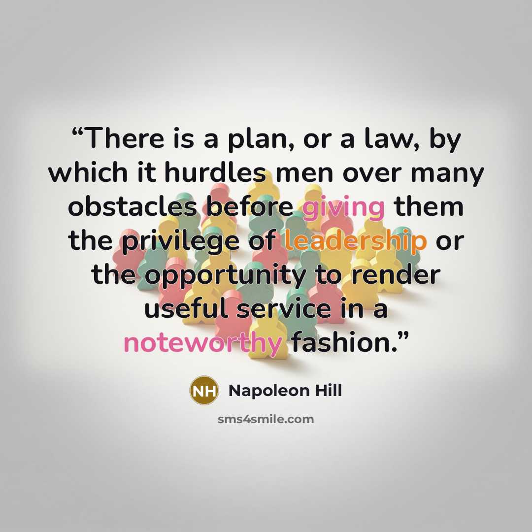 “There is a plan, or a law, by which it hurdles men over many obstacles before giving them the privilege of leadership or the opportunity to render useful service in a noteworthy fashion.” quote by Napoleon Hill