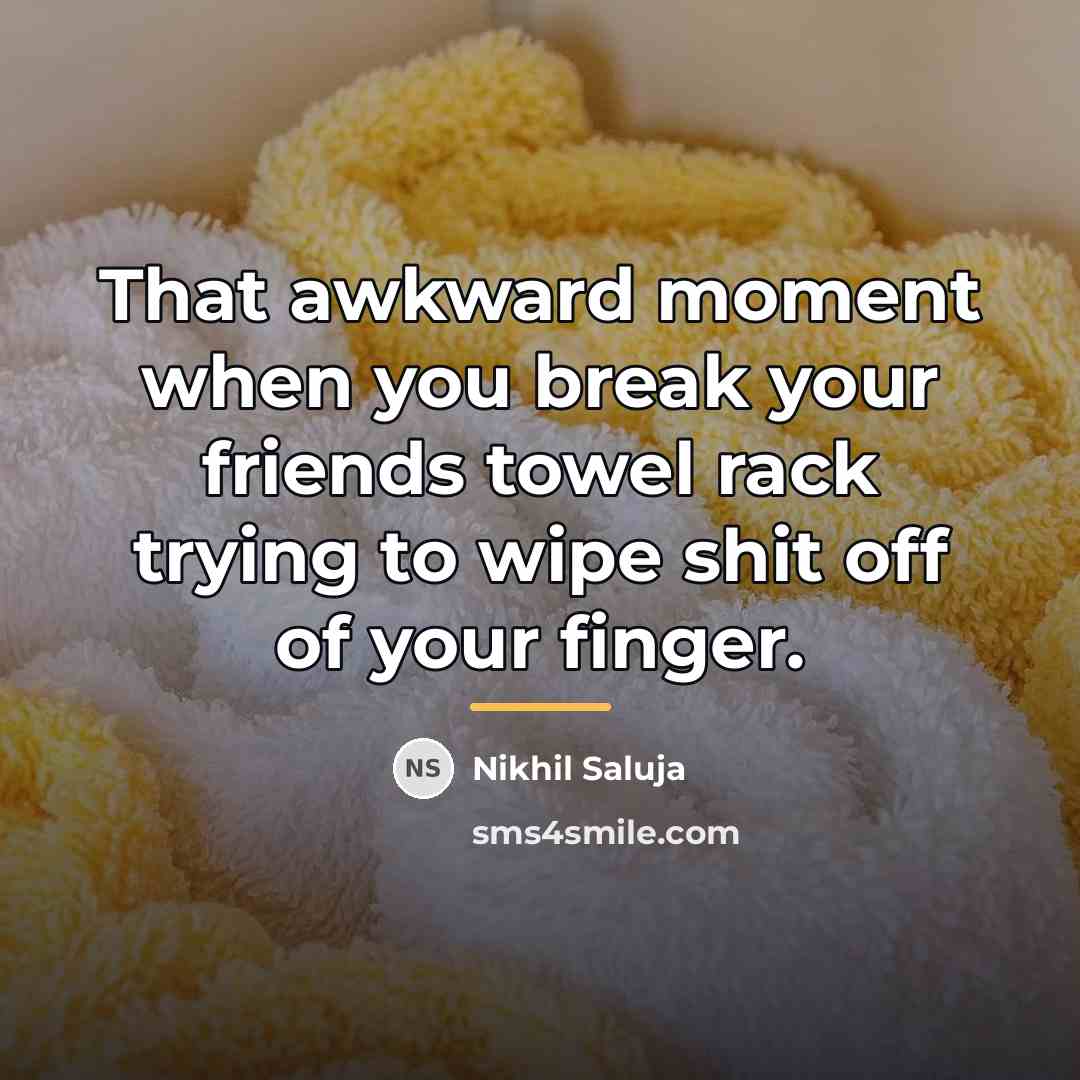 “That awkward moment when you break your friends towel rack…” quote by Nikhil Saluja