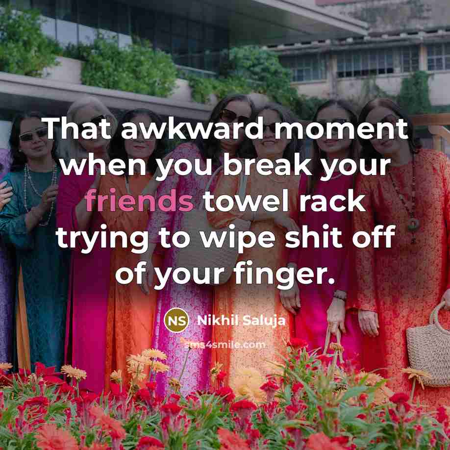 “That awkward moment when you break your friends towel rack trying to wipe shit off of your finger.” quote by Nikhil Saluja