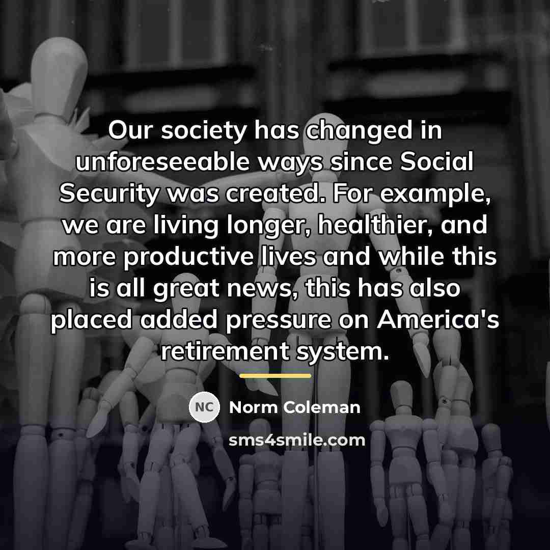 “Our society has changed in unforeseeable ways since Social Security…” quote by Norm Coleman