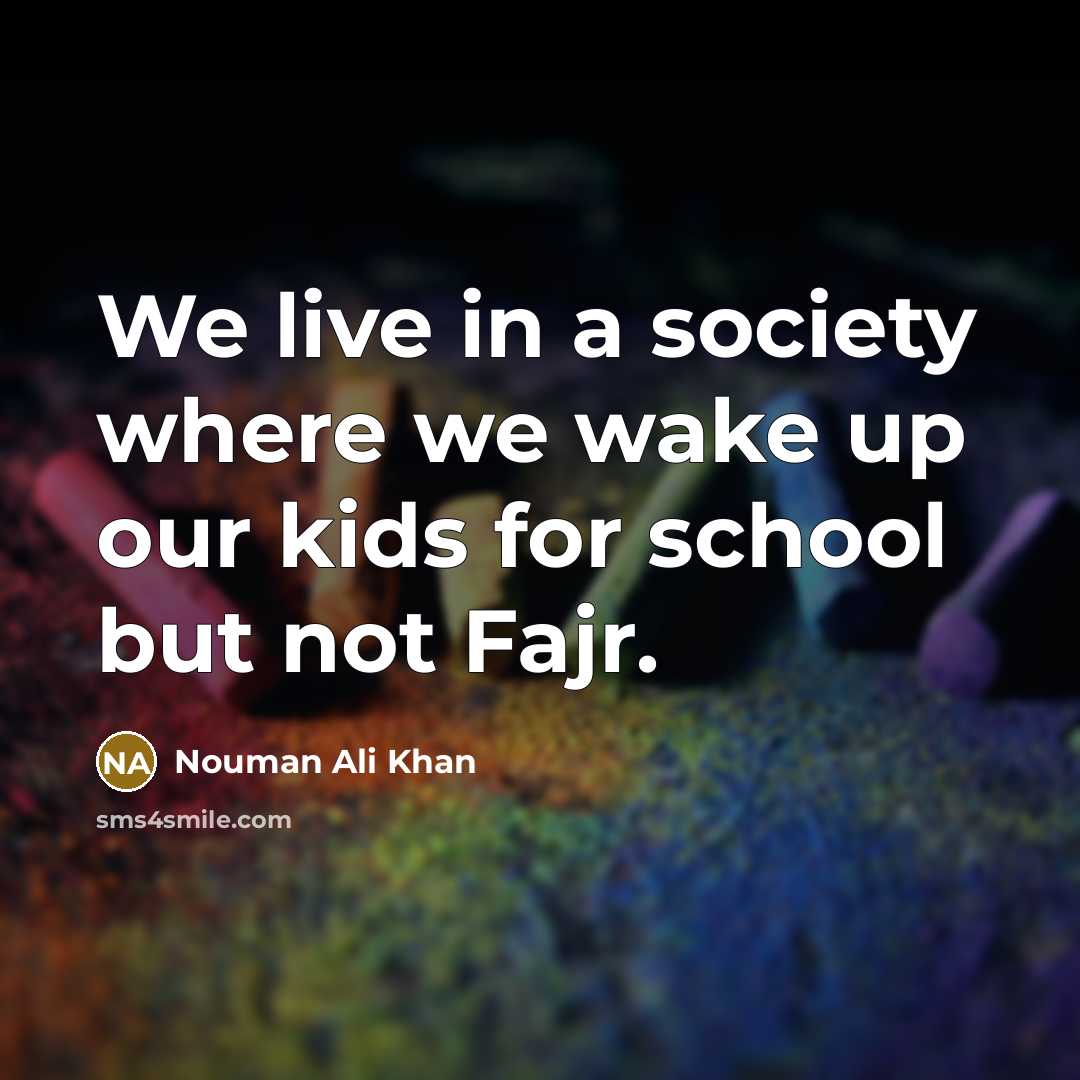 “We live in a society where we wake up our kids for school but not Fajr.” quote by Nouman Ali Khan