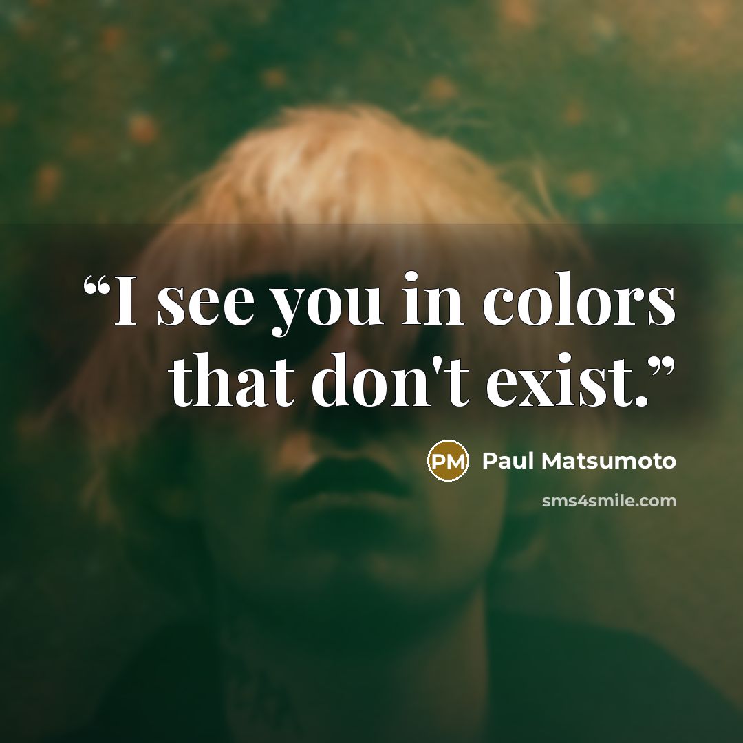 “I see you in colors that don't exist.” quote by Paul Matsumoto