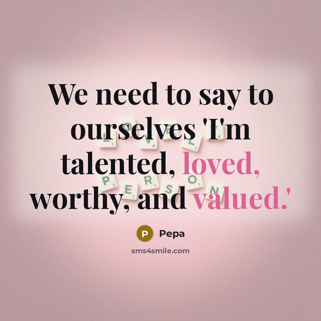 “We need to say to ourselves 'I'm talented, loved, worthy,…” quote by Pepa