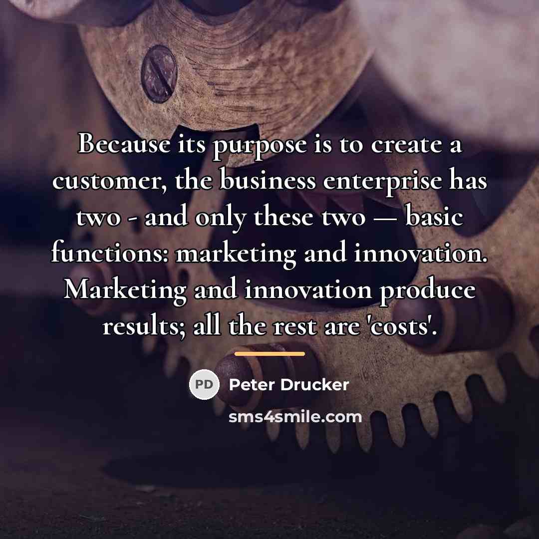 “Because its purpose is to create a customer, the business…” quote by Peter Drucker