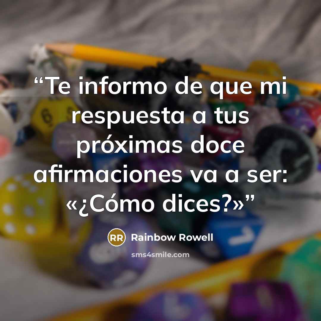 “Te informo de que mi respuesta a tus próximas doce afirmaciones va a ser: «¿Cómo dices?»” quote by Rainbow Rowell