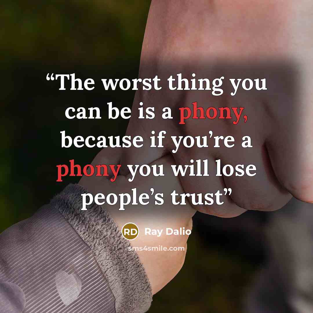 “The worst thing you can be is a phony, because if you’re a phony you will lose people’s trust” quote by Ray Dalio