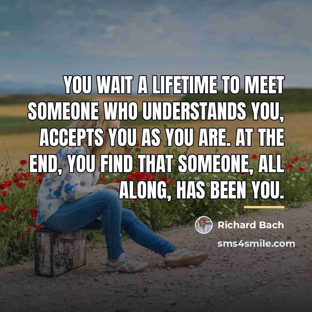 “You wait a lifetime to meet someone who understands you,…” quote by Richard Bach