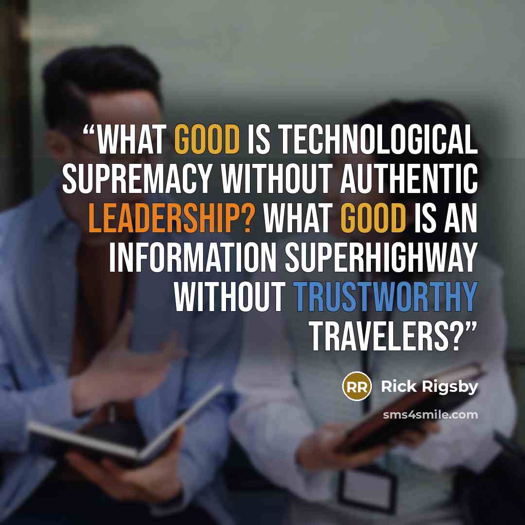 “What good is technological supremacy without authentic leadership? What good is an information superhighway without trustworthy travelers?” quote by Rick Rigsby