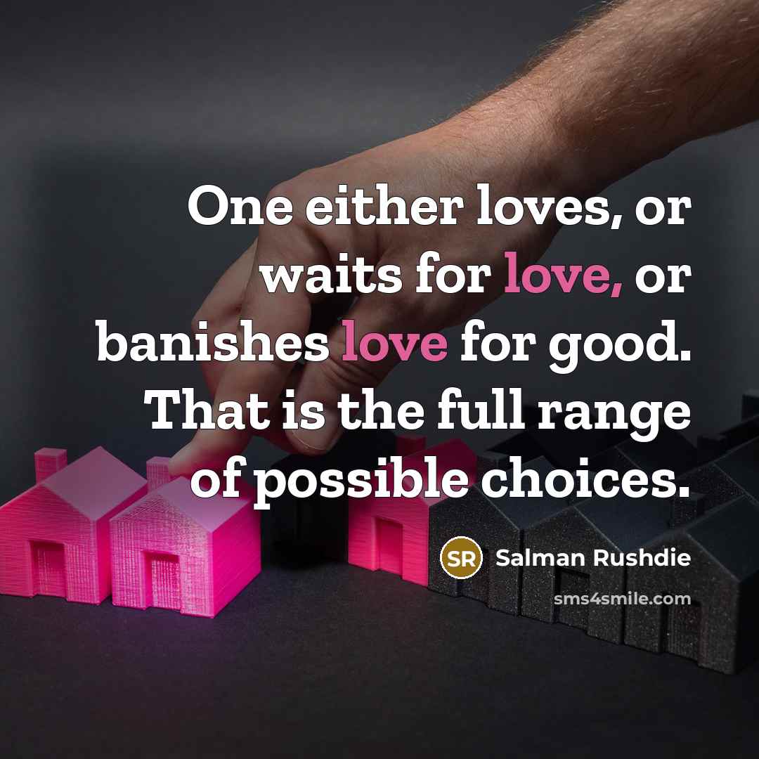 “One either loves, or waits for love, or banishes love…” quote by Salman Rushdie