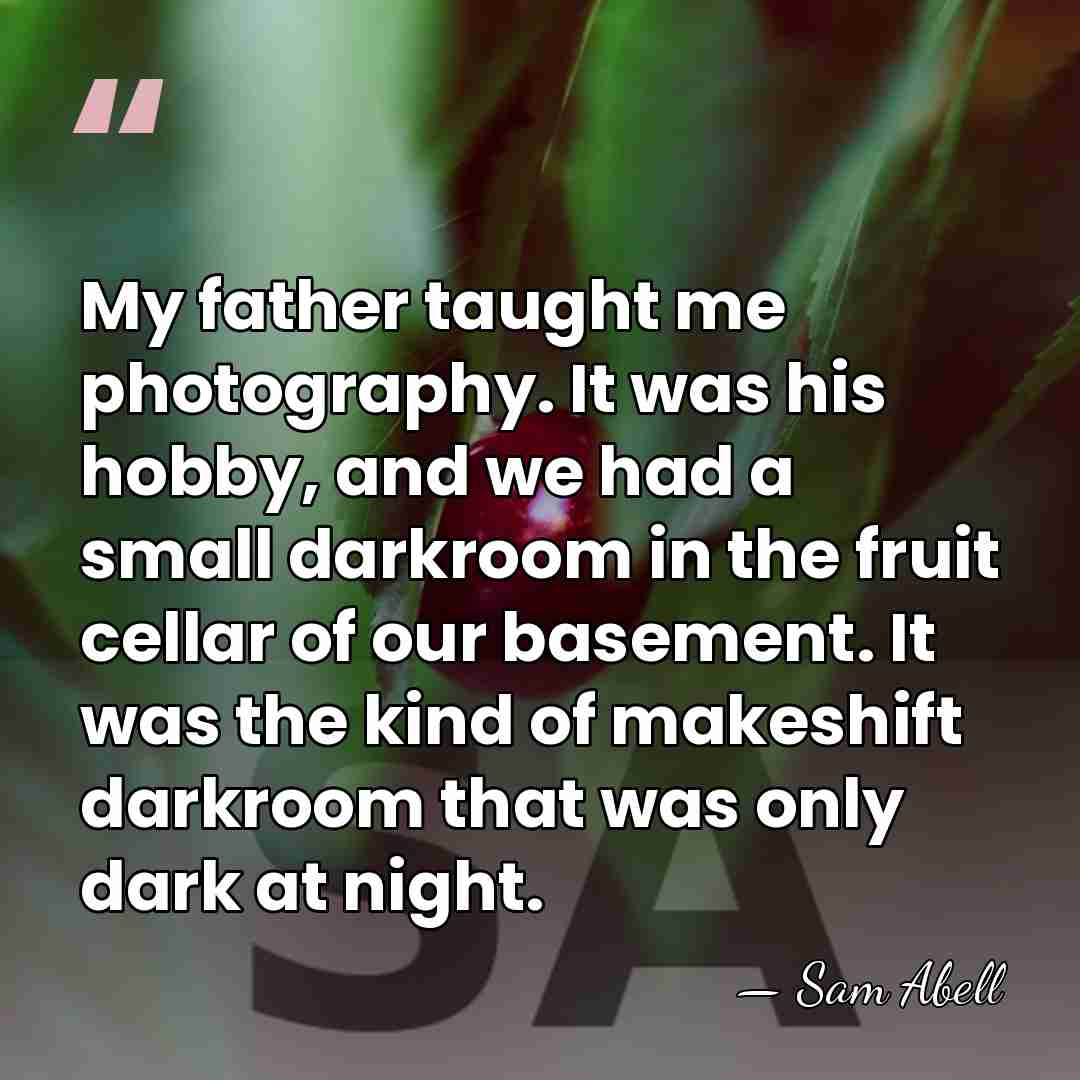 My father taught me photography. It was his hobby, and we had&hellip; - Sam Abell