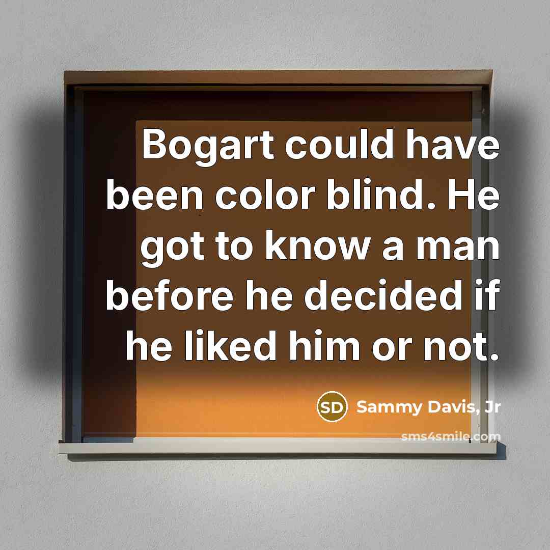 “Bogart could have been color blind. He got to know a man before he decided if he liked him or not.” quote by Sammy Davis, Jr