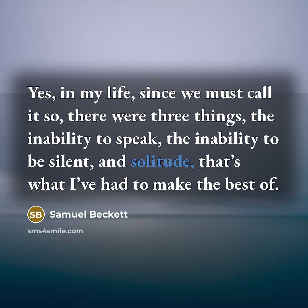“Yes, in my life, since we must call it so,…” quote by Samuel Beckett