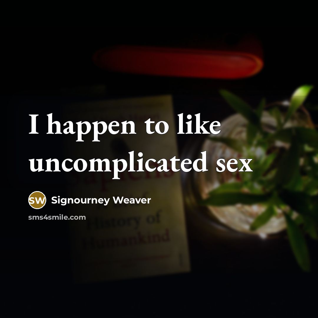 “I happen to like uncomplicated sex…” quote by Signourney Weaver