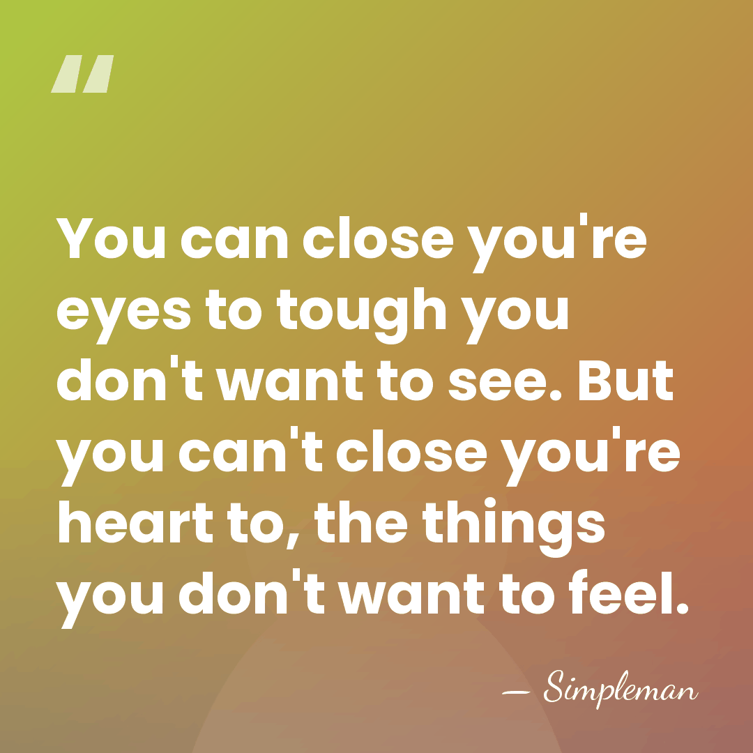 You can close you're eyes to tough you don't want to see.&hellip; - Simpleman