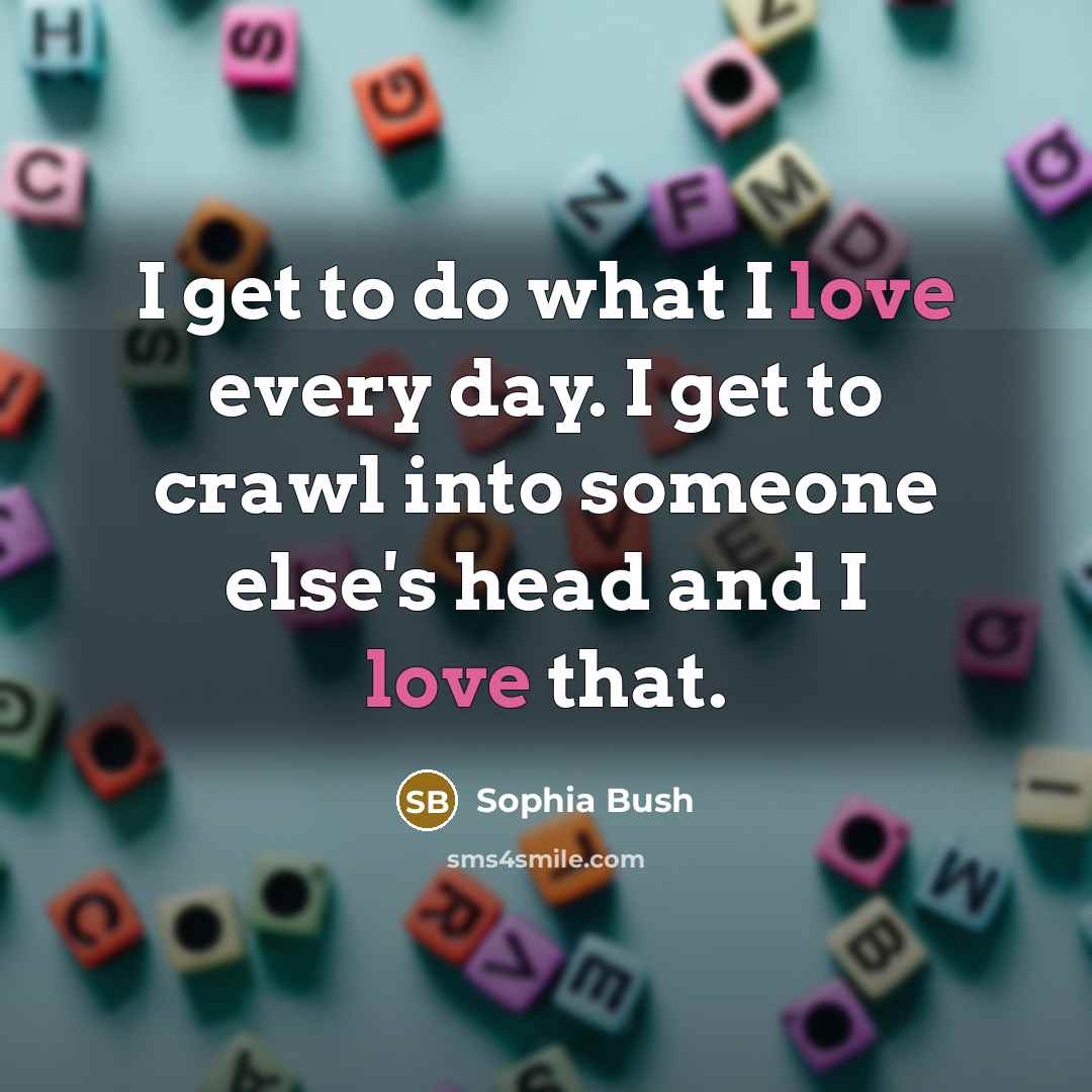 “I get to do what I love every day. I…” quote by Sophia Bush