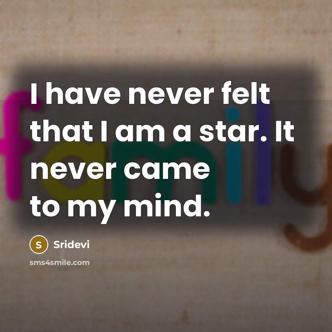 “I have never felt that I am a star. It…” quote by Sridevi