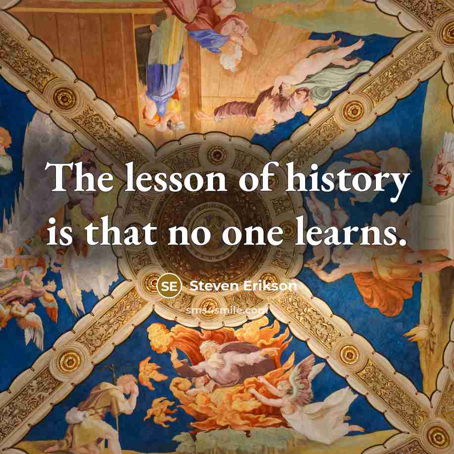 “The lesson of history is that no one learns.…” quote by Steven Erikson