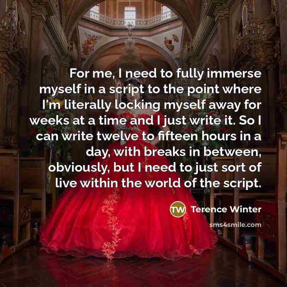 “For me, I need to fully immerse myself in a…” quote by Terence Winter