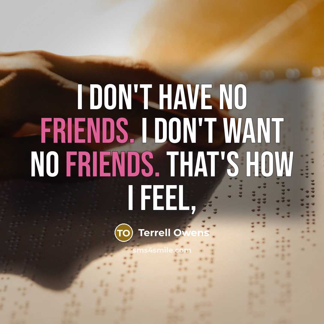 “I don't have no friends. I don't want no friends. That's how I feel,” quote by Terrell Owens