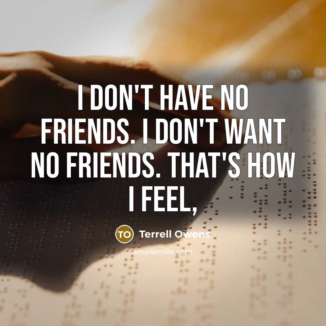 “I don't have no friends. I don't want no friends.…” quote by Terrell Owens