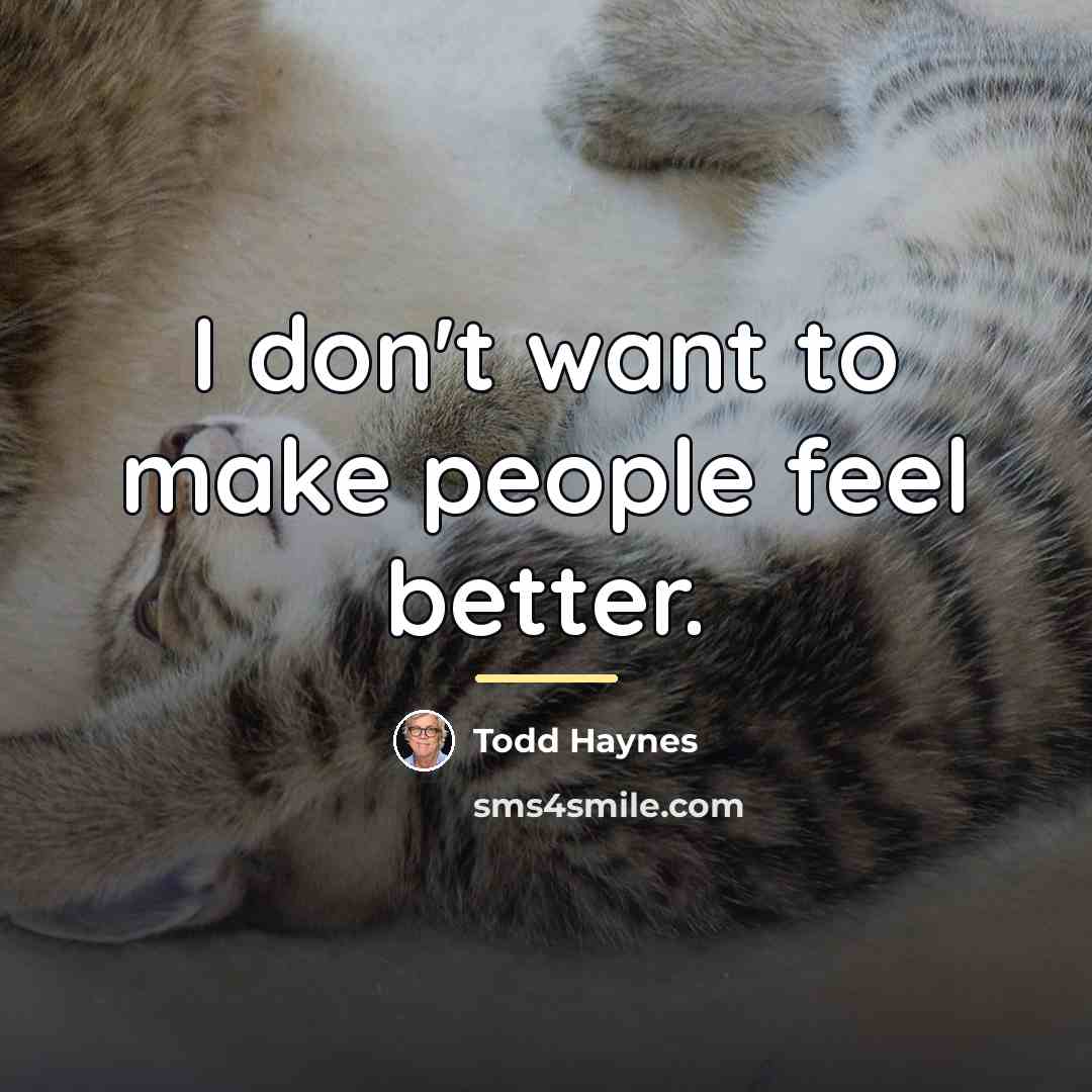 “I don't want to make people feel better.…” quote by Todd Haynes