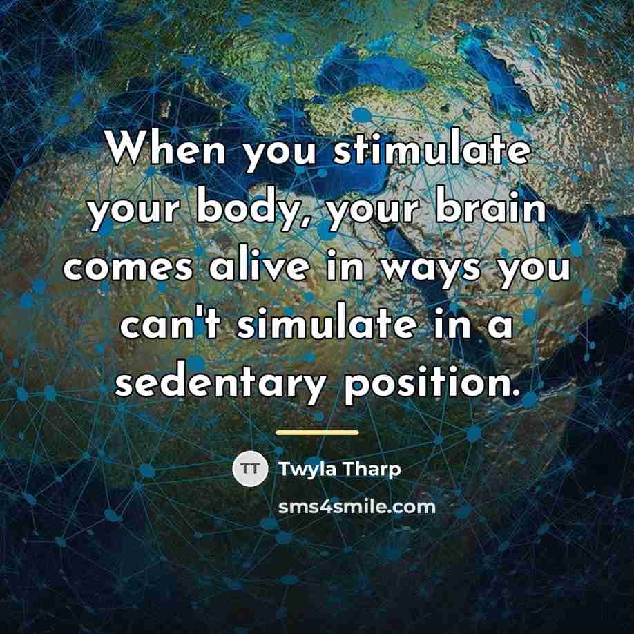 “When you stimulate your body, your brain comes alive in…” quote by Twyla Tharp