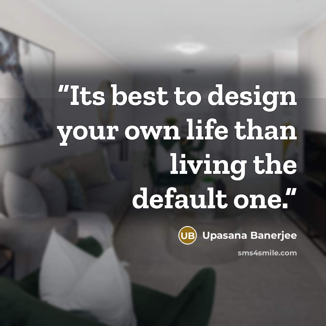 “Its best to design your own life than living the default one.” quote by Upasana Banerjee