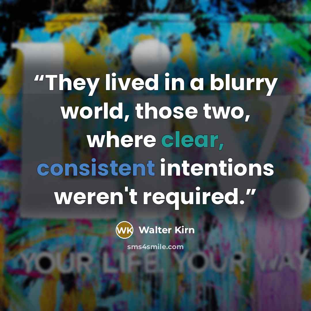 “They lived in a blurry world, those two, where clear, consistent intentions weren't required.” quote by Walter Kirn