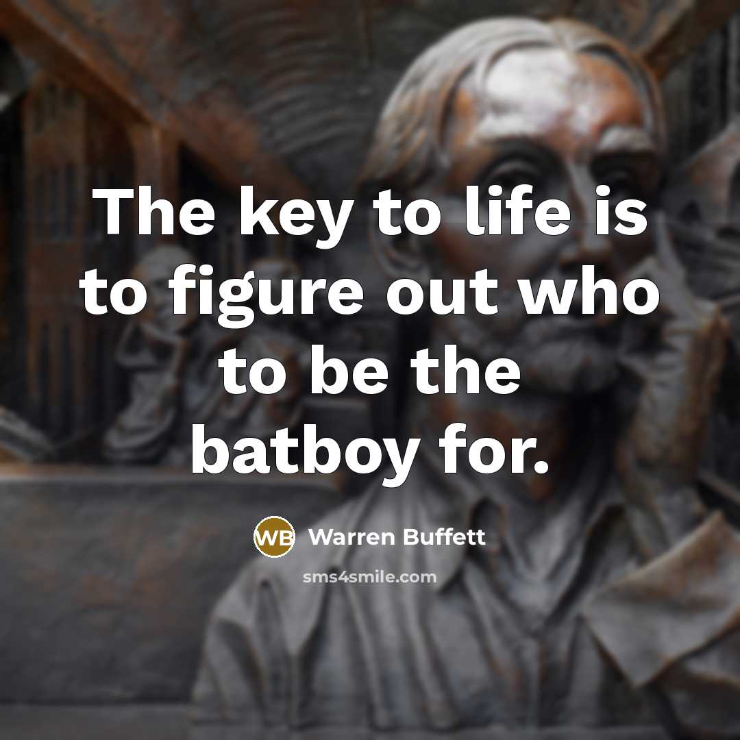 “The key to life is to figure out who to be the batboy for.” quote by Warren Buffett