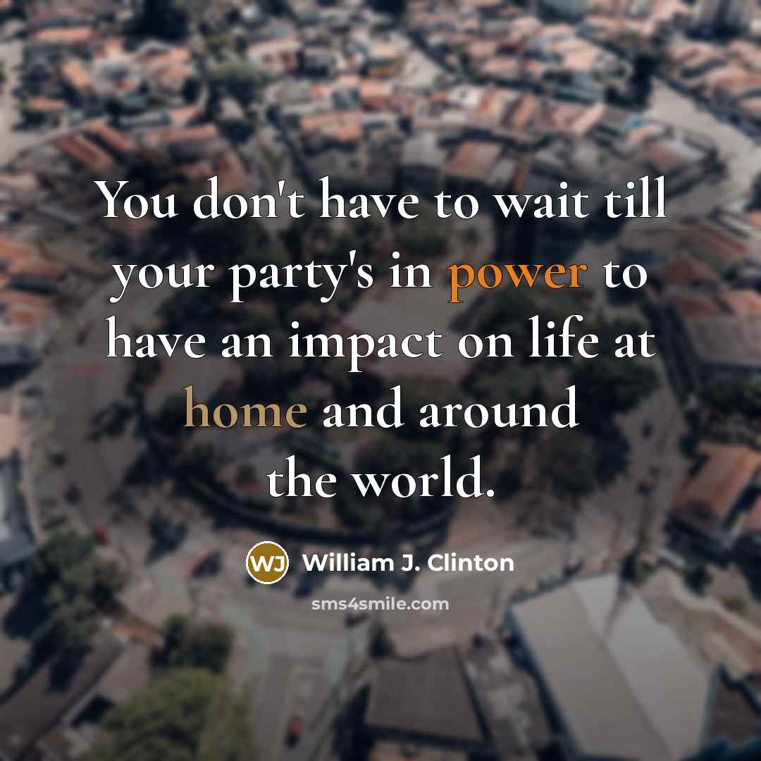“You don't have to wait till your party's in power…” quote by William J. Clinton