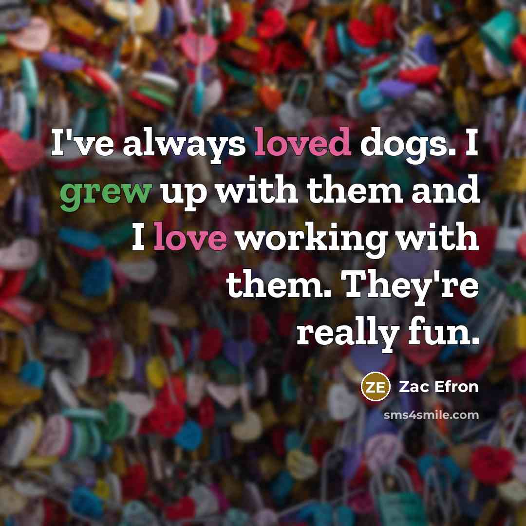 “I've always loved dogs. I grew up with them and I love working with them. They're really fun.” quote by Zac Efron
