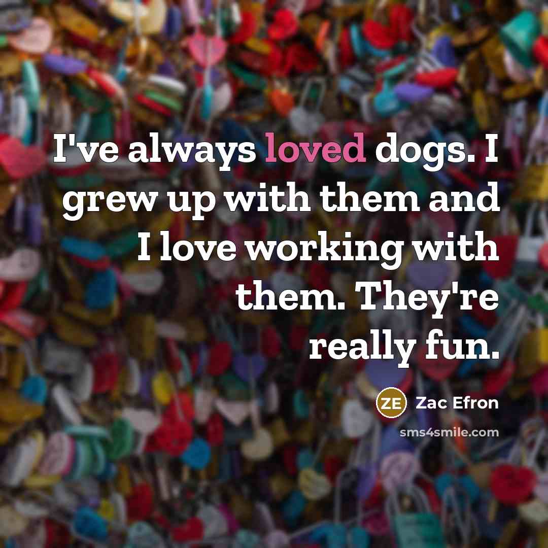 “I've always loved dogs. I grew up with them and…” quote by Zac Efron