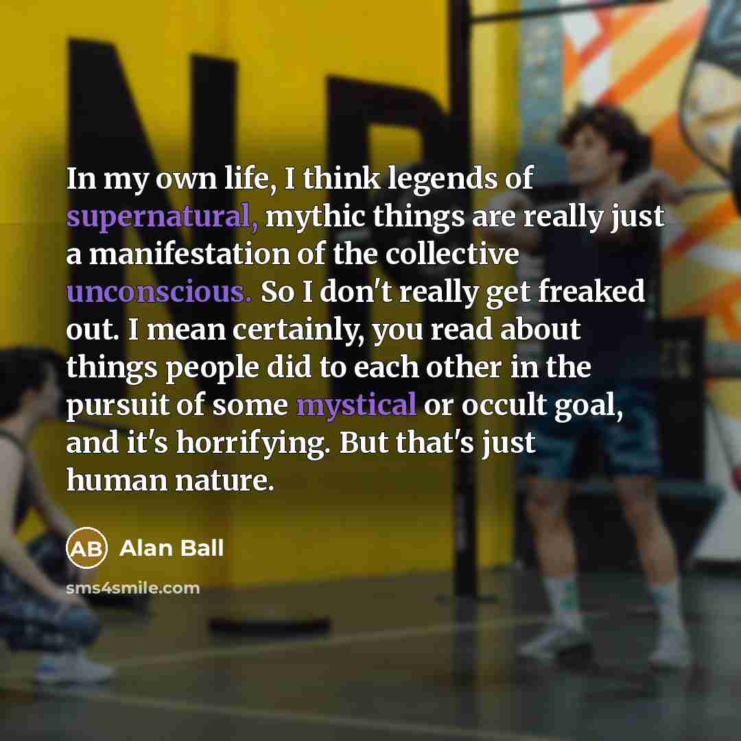 “In my own life, I think legends of supernatural, mythic…” quote by Alan Ball