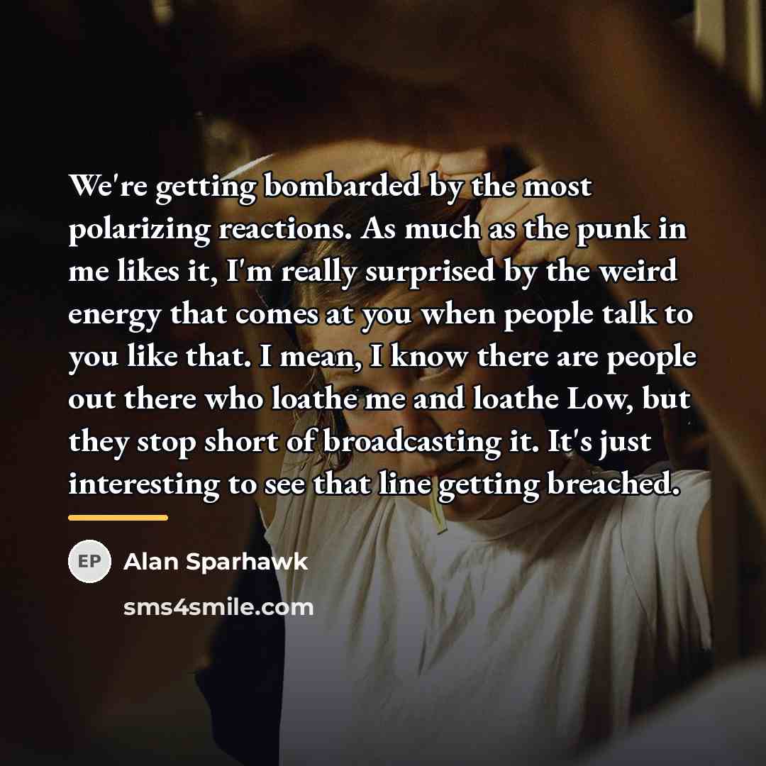 “We're getting bombarded by the most polarizing reactions. As much…” quote by Alan Sparhawk