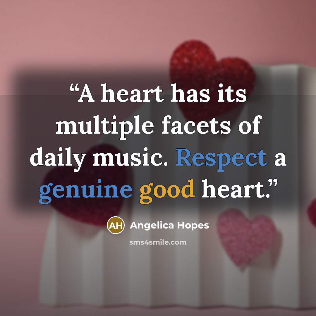 “A heart has its multiple facets of daily music. Respect a genuine good heart.” quote by Angelica Hopes