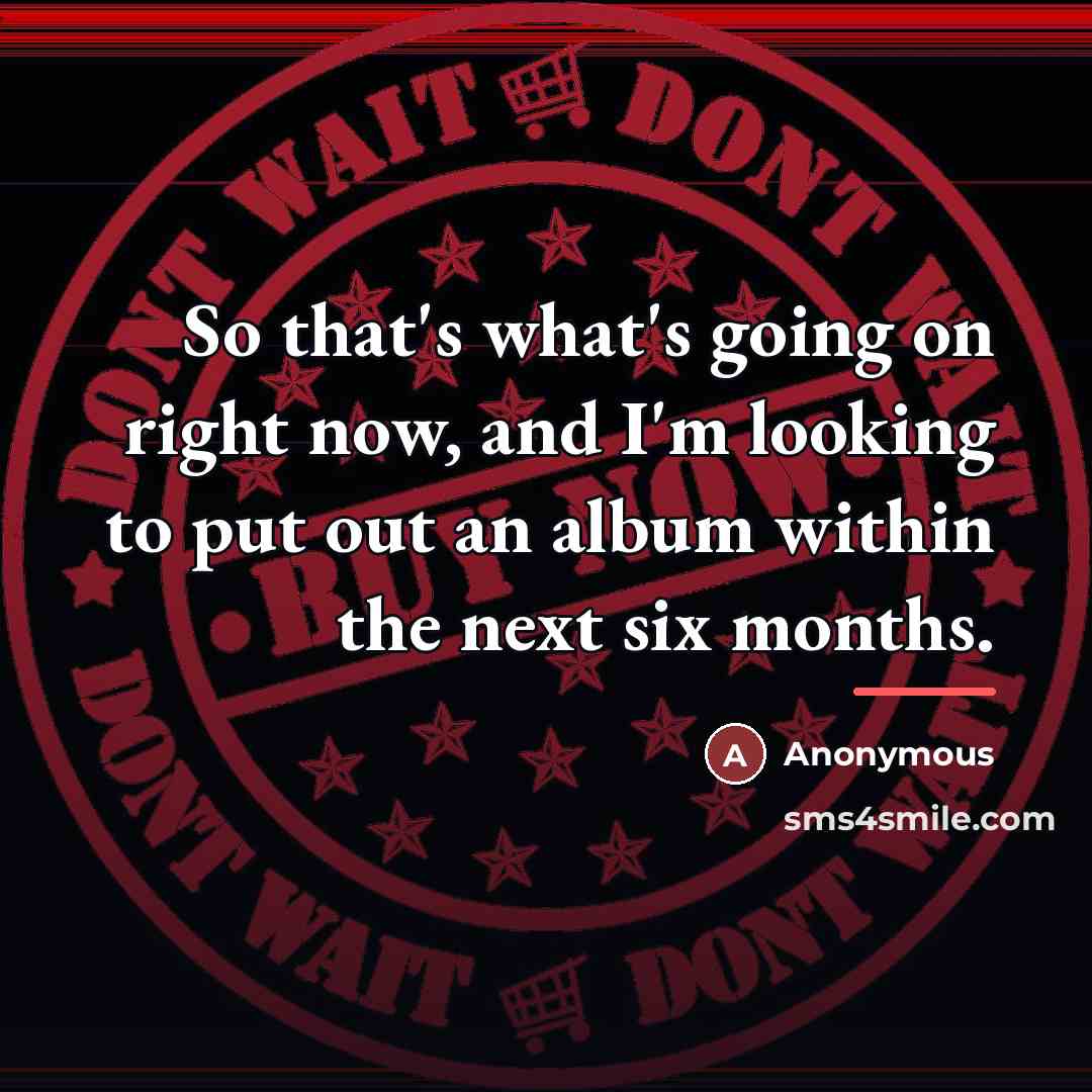 “So that's what's going on right now, and I'm looking…” quote by Anonymous
