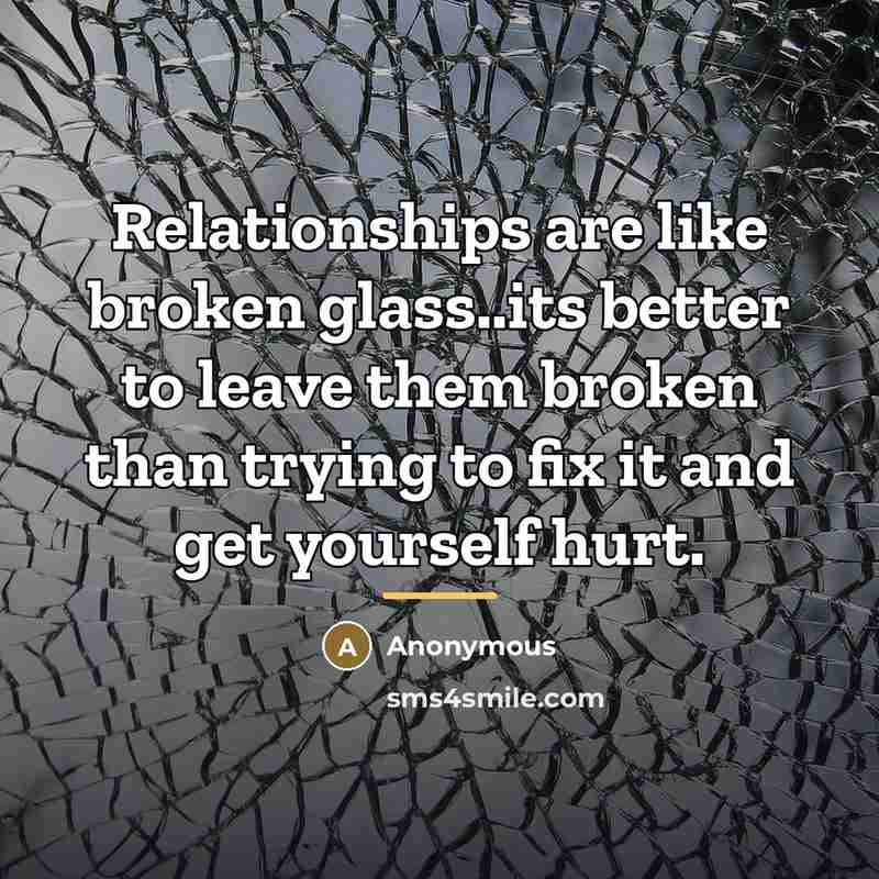 “Relationships are like broken glass..its better to leave them broken…” quote by Anonymous