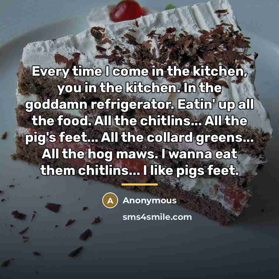 “Every time I come in the kitchen, you in the…” quote by Anonymous